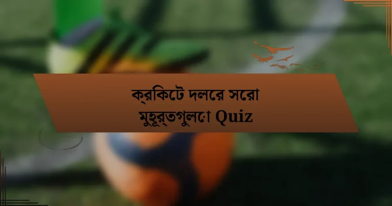 ক্রিকেট দলের সেরা মুহূর্তগুলো Quiz