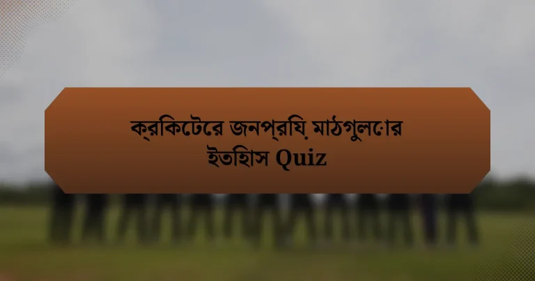 ক্রিকেটের জনপ্রিয় মাঠগুলোর ইতিহাস Quiz