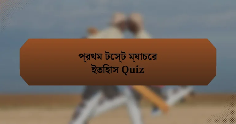 প্রথম টেস্ট ম্যাচের ইতিহাস Quiz